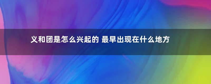 义和团是怎么兴起的 最早出现在什么地方